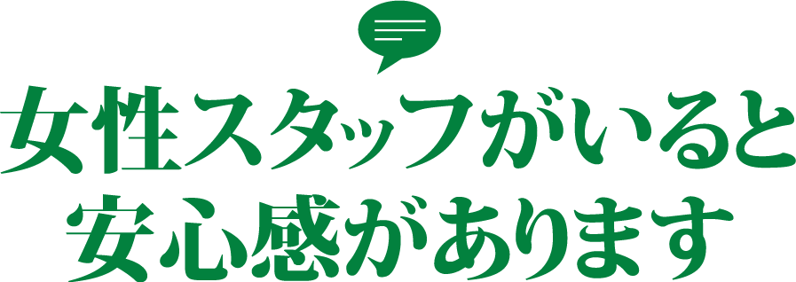 女性スタッフがいると安心感があります